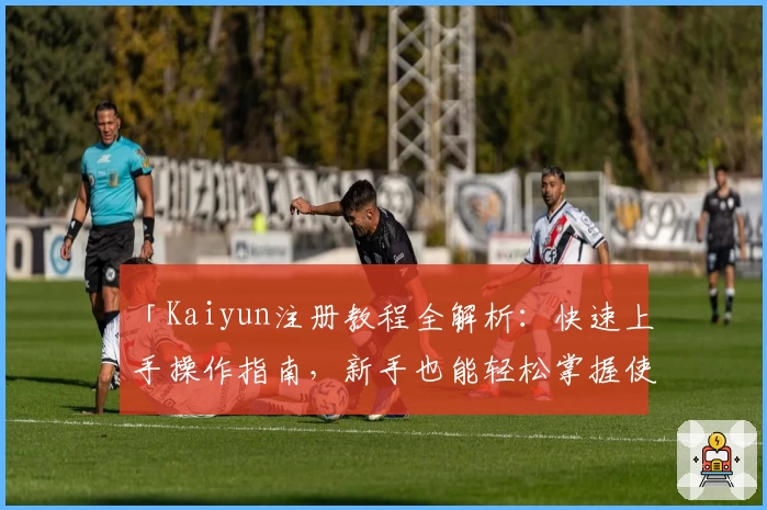 「Kaiyun注册教程全解析：快速上手操作指南，新手也能轻松掌握使用技巧」