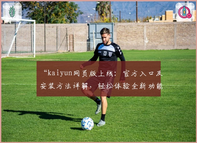 “kaiyun网页版上线:官方入口及安装方法详解,轻松体验全新功能亮点”