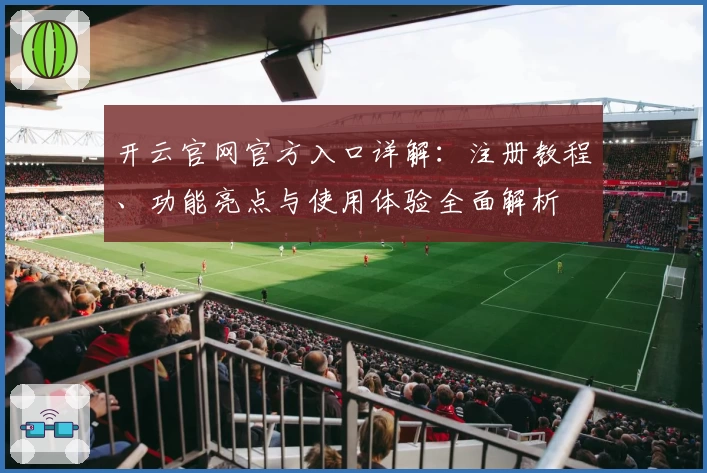 开云官网官方入口详解：注册教程、功能亮点与使用体验全面解析