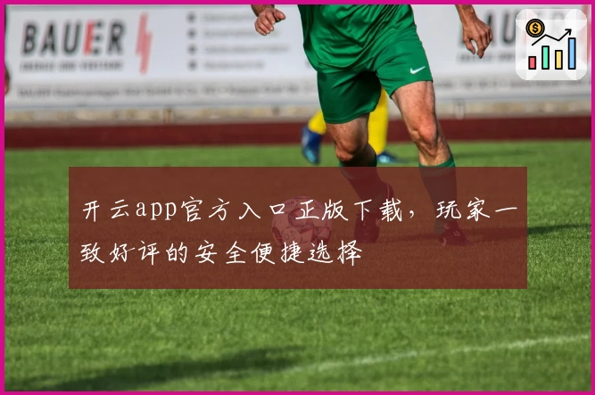 开云app官方入口正版下载,玩家一致好评的安全便捷选择