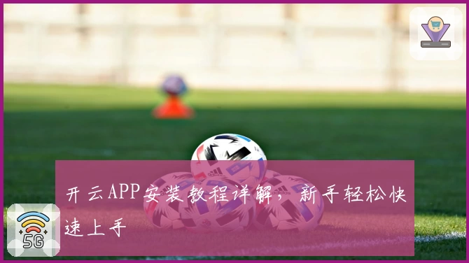 开云APP安装教程详解，新手轻松快速上手