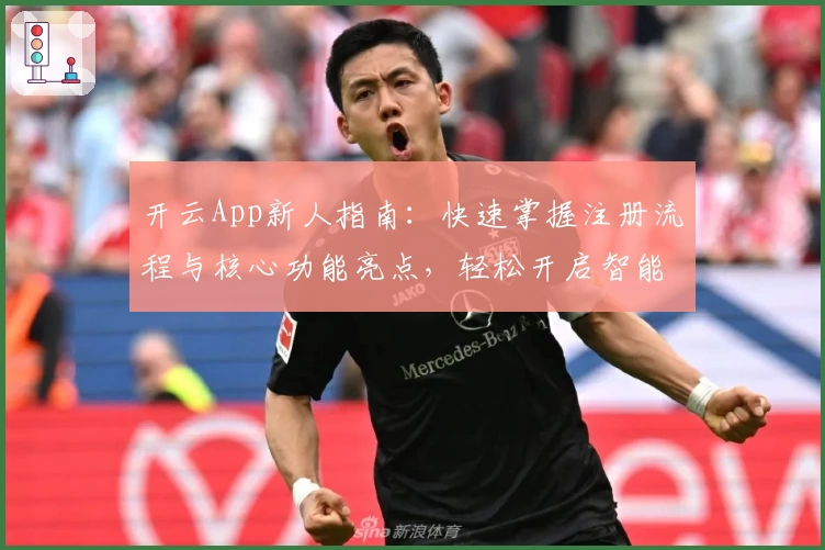 开云App新人指南：快速掌握注册流程与核心功能亮点，轻松开启智能体验旅程