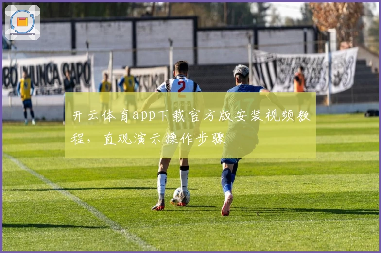 开云体育app下载官方版安装视频教程，直观演示操作步骤